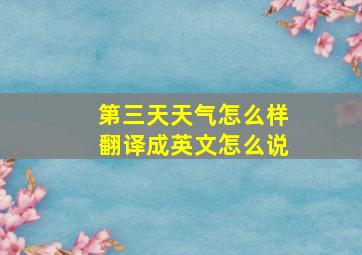 第三天天气怎么样翻译成英文怎么说