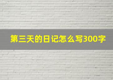 第三天的日记怎么写300字