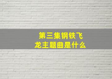 第三集钢铁飞龙主题曲是什么