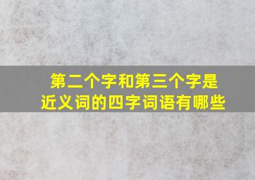 第二个字和第三个字是近义词的四字词语有哪些