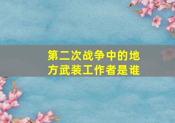 第二次战争中的地方武装工作者是谁