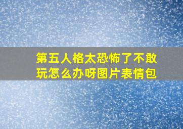 第五人格太恐怖了不敢玩怎么办呀图片表情包