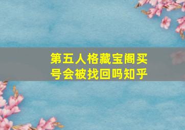 第五人格藏宝阁买号会被找回吗知乎