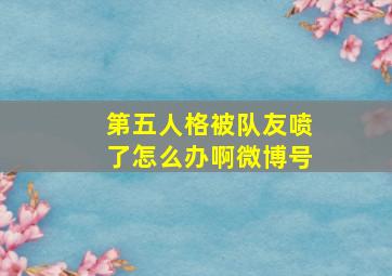 第五人格被队友喷了怎么办啊微博号