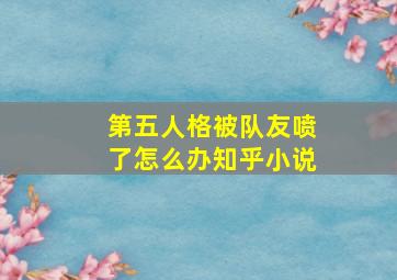 第五人格被队友喷了怎么办知乎小说