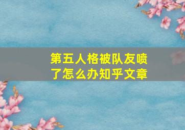 第五人格被队友喷了怎么办知乎文章