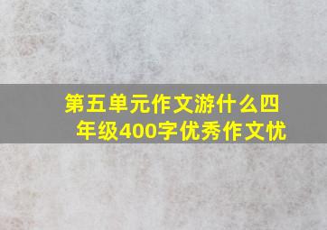 第五单元作文游什么四年级400字优秀作文忧