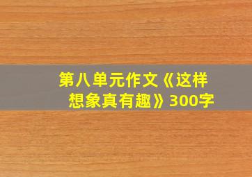 第八单元作文《这样想象真有趣》300字