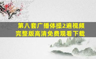 第八套广播体操2遍视频完整版高清免费观看下载