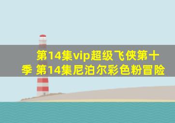 第14集vip超级飞侠第十季 第14集尼泊尔彩色粉冒险