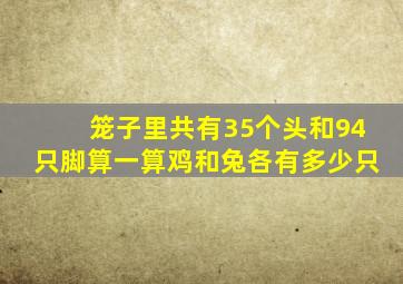 笼子里共有35个头和94只脚算一算鸡和兔各有多少只