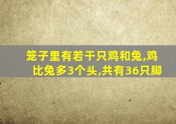 笼子里有若干只鸡和兔,鸡比兔多3个头,共有36只脚