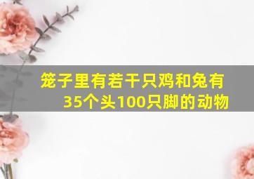 笼子里有若干只鸡和兔有35个头100只脚的动物