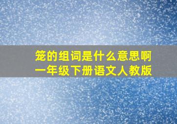 笼的组词是什么意思啊一年级下册语文人教版