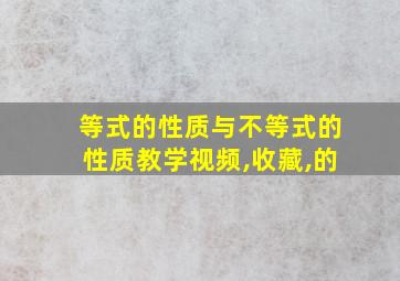 等式的性质与不等式的性质教学视频,收藏,的