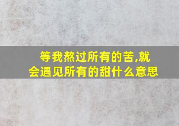 等我熬过所有的苦,就会遇见所有的甜什么意思