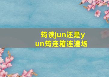 筠读jun还是yun筠连箱连道场