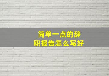 简单一点的辞职报告怎么写好