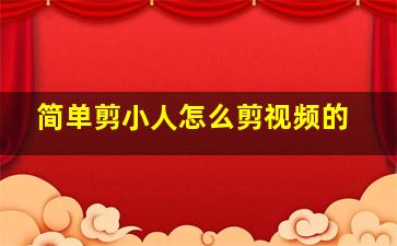 简单剪小人怎么剪视频的