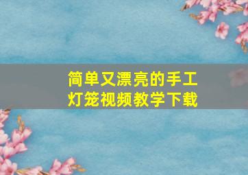 简单又漂亮的手工灯笼视频教学下载