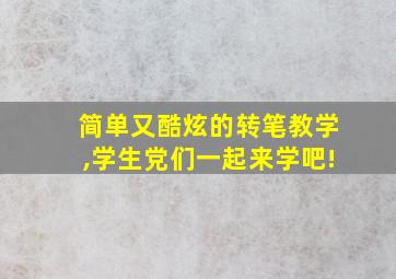 简单又酷炫的转笔教学,学生党们一起来学吧!