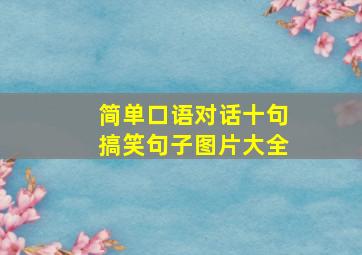 简单口语对话十句搞笑句子图片大全