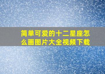 简单可爱的十二星座怎么画图片大全视频下载