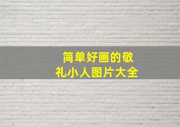 简单好画的敬礼小人图片大全