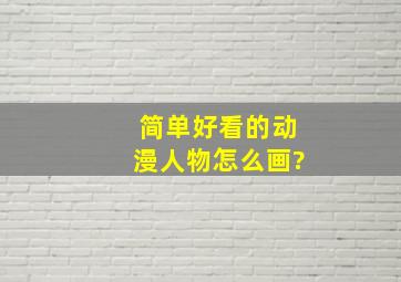 简单好看的动漫人物怎么画?