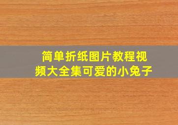 简单折纸图片教程视频大全集可爱的小兔子