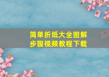 简单折纸大全图解步骤视频教程下载