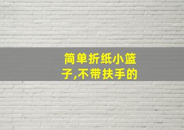 简单折纸小篮子,不带扶手的