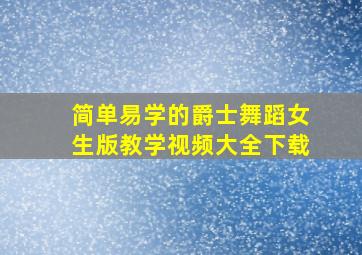 简单易学的爵士舞蹈女生版教学视频大全下载