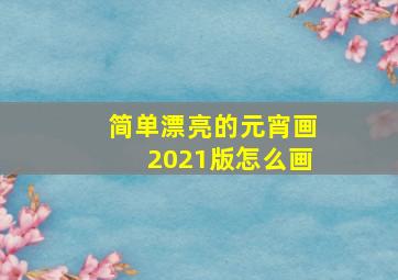 简单漂亮的元宵画2021版怎么画