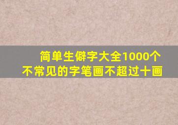 简单生僻字大全1000个不常见的字笔画不超过十画