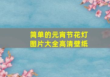 简单的元宵节花灯图片大全高清壁纸