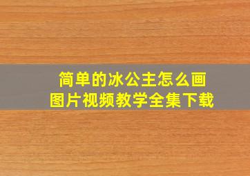 简单的冰公主怎么画图片视频教学全集下载