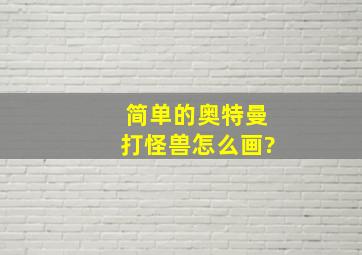 简单的奥特曼打怪兽怎么画?