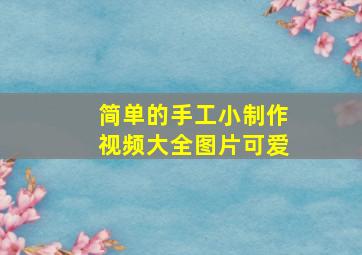 简单的手工小制作视频大全图片可爱