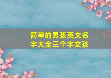 简单的男孩英文名字大全三个字女孩