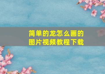 简单的龙怎么画的图片视频教程下载