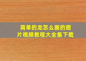 简单的龙怎么画的图片视频教程大全集下载