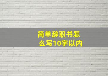 简单辞职书怎么写10字以内