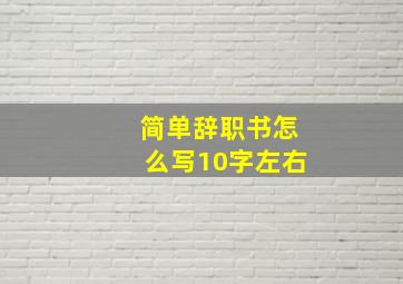 简单辞职书怎么写10字左右