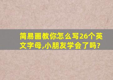 简易画教你怎么写26个英文字母,小朋友学会了吗?