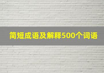 简短成语及解释500个词语