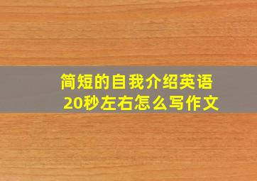 简短的自我介绍英语20秒左右怎么写作文