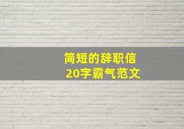 简短的辞职信20字霸气范文