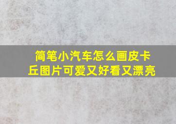 简笔小汽车怎么画皮卡丘图片可爱又好看又漂亮