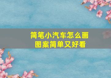 简笔小汽车怎么画 图案简单又好看